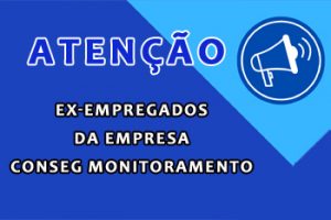 ATENÇÃO EX-EMPREGADOS DA EMPRESA CONSEG MONITORAMENTO