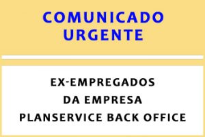COMUNICADO URGENTE AOS EX-EMPREGADOS DA EMPRESA PLANSERVICE BACK OFFICE