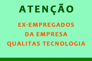 ATENÇÃO EX-EMPREGADOS DA EMPRESA QUALITAS TECNOLOGIA