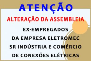ALTERAÇÃO DA ASSEMBLEIA DOS EX-EMPREGADOS DA ELETROMEC – SR INDÚSTRIA E COMÉRCIO DE CONEXÕES ELÉTRICAS