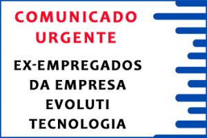 ATENÇÃO EX-TRABALHADORES DA EMPRESA EVOLUTI TECNOLOGIA E SERVIÇOS