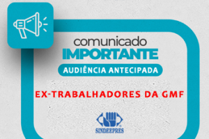 ATENÇÃO: EX-TRABALHADORES DA GMF – AUDIÊNCIA ANTECIPADA